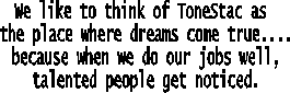 We like to think of ToneStac as 
the place where dreams come true....
because when we do our jobs well,
talented people get noticed.